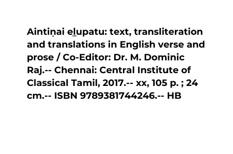 Aintin ai el upatu text transliteration and translations in English verse and prose Co Editor Dr M Dominic Raj Chennai Central Institute of Classical Tamil 2017 xx 105 p 24 cm ISBN 9789381744246 HB